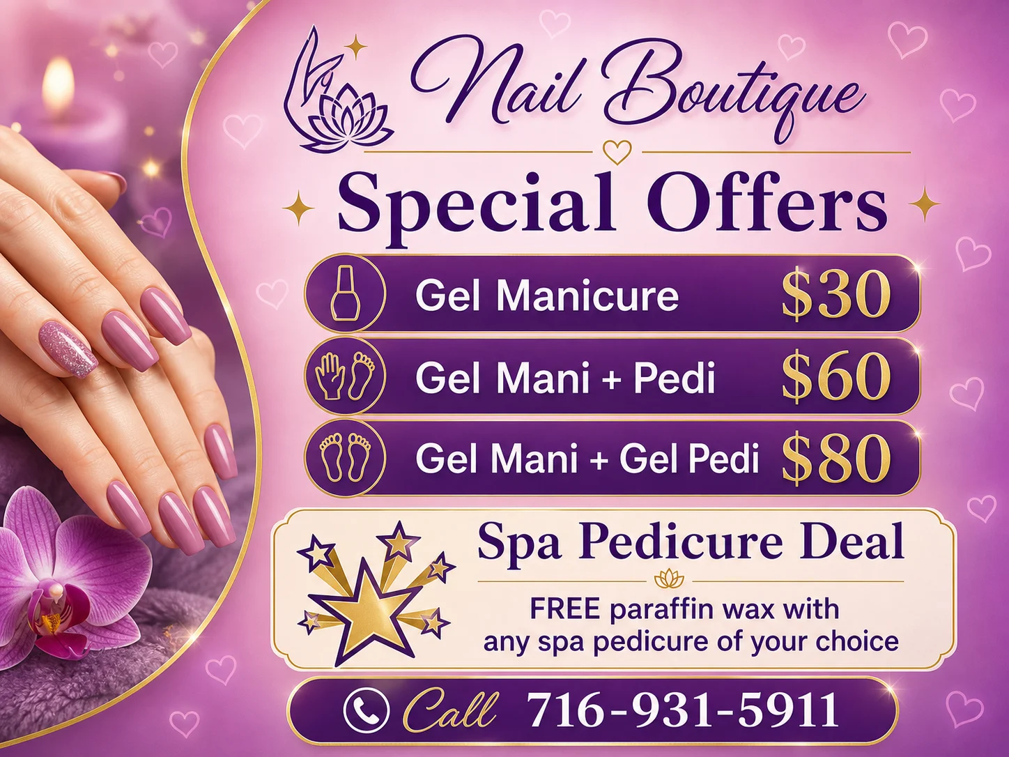 Nail Boutique Special Offers: Gel Manicure $30, Gel Mani + Pedi $60, Gel Mani + Gel Pedi $80, free paraffin wax with spa pedicure